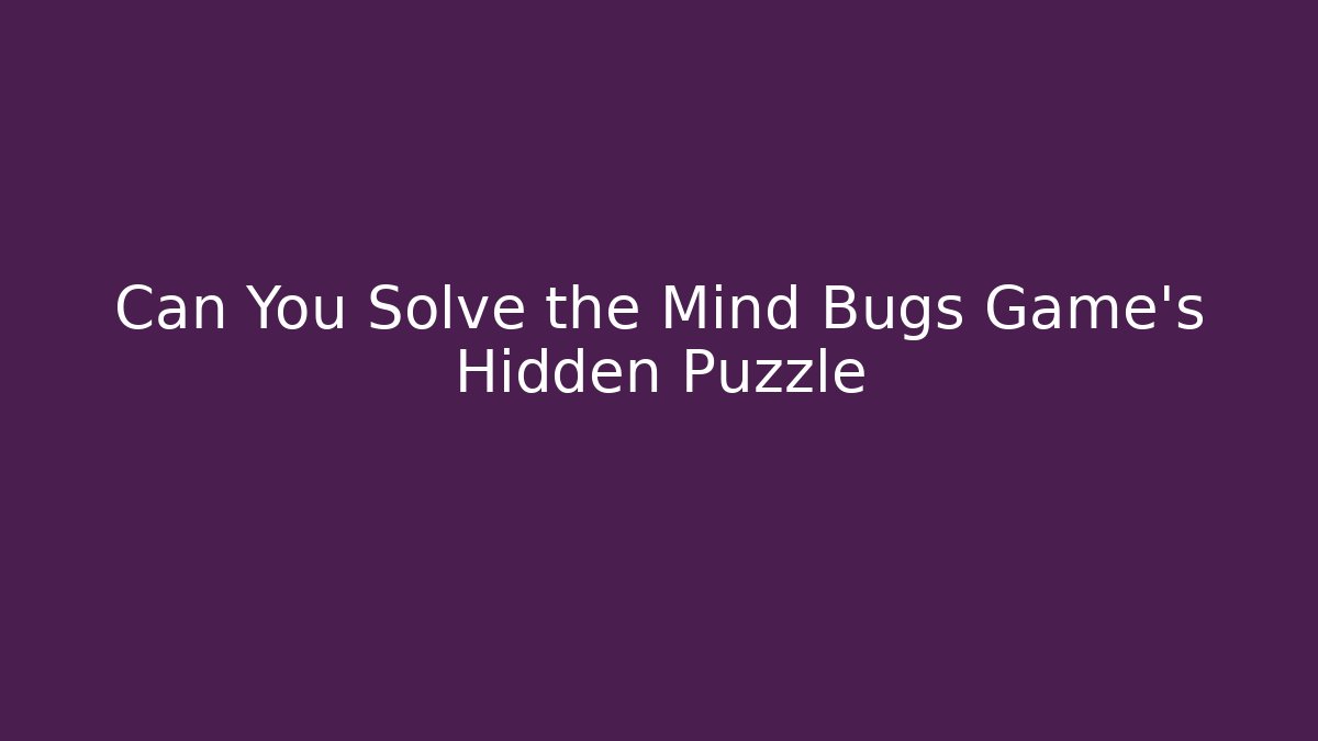 Can You Solve the Mind Bugs Game's Hidden Puzzle