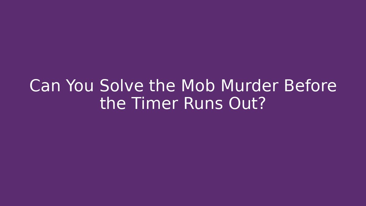 Can You Solve the Mob Murder Before the Timer Runs Out?
