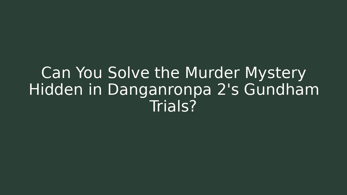 Can You Solve the Murder Mystery Hidden in Danganronpa 2's Gundham Trials?