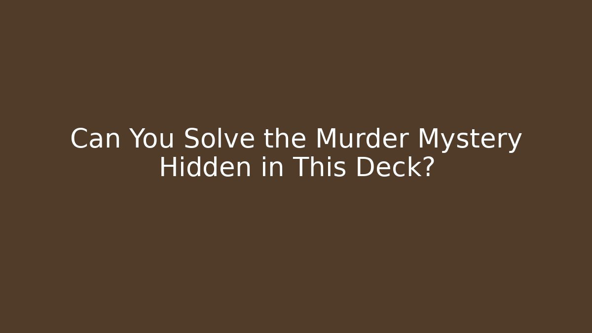 Can You Solve the Murder Mystery Hidden in This Deck?