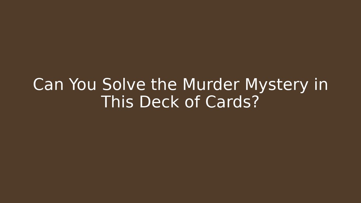 Can You Solve the Murder Mystery in This Deck of Cards?