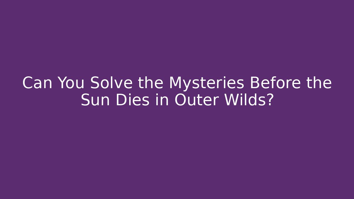 Can You Solve the Mysteries Before the Sun Dies in Outer Wilds?