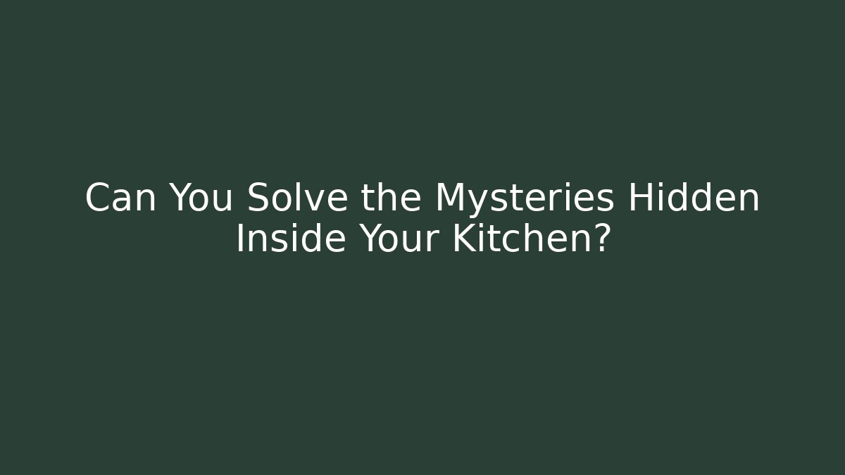 Can You Solve the Mysteries Hidden Inside Your Kitchen?