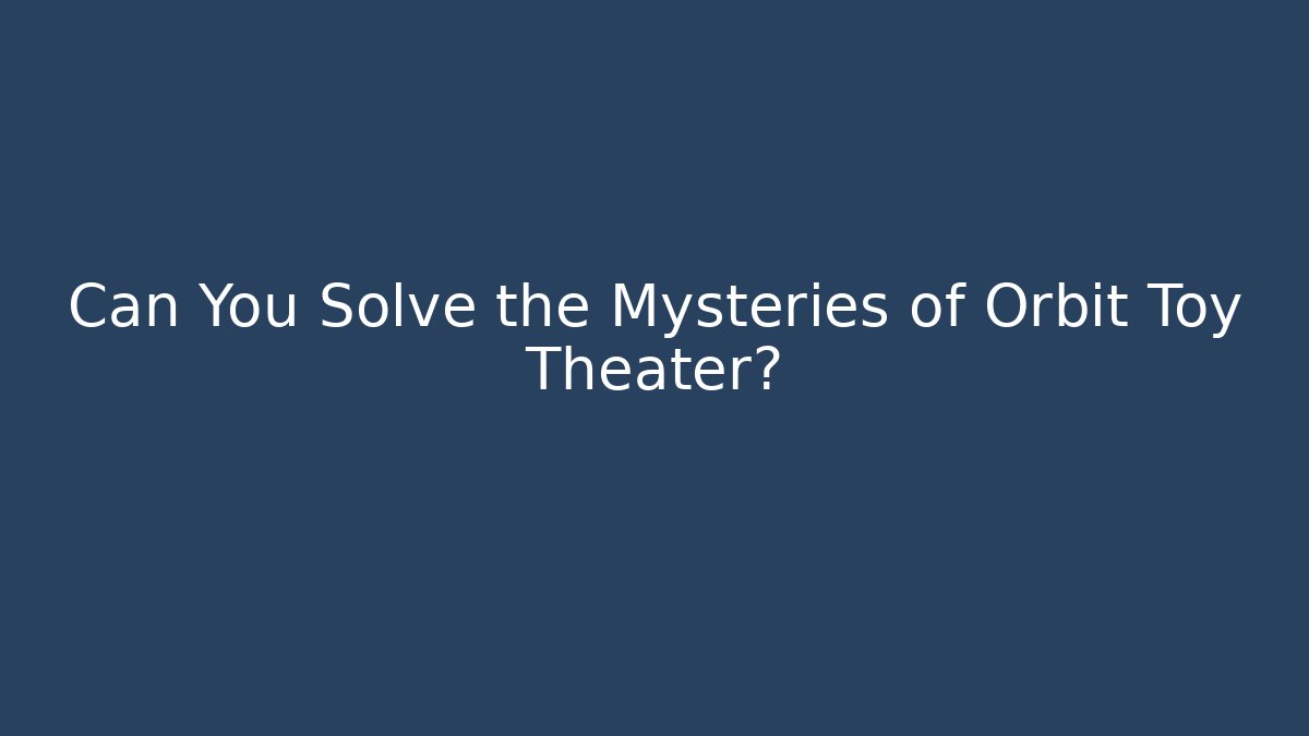 Can You Solve the Mysteries of Orbit Toy Theater?