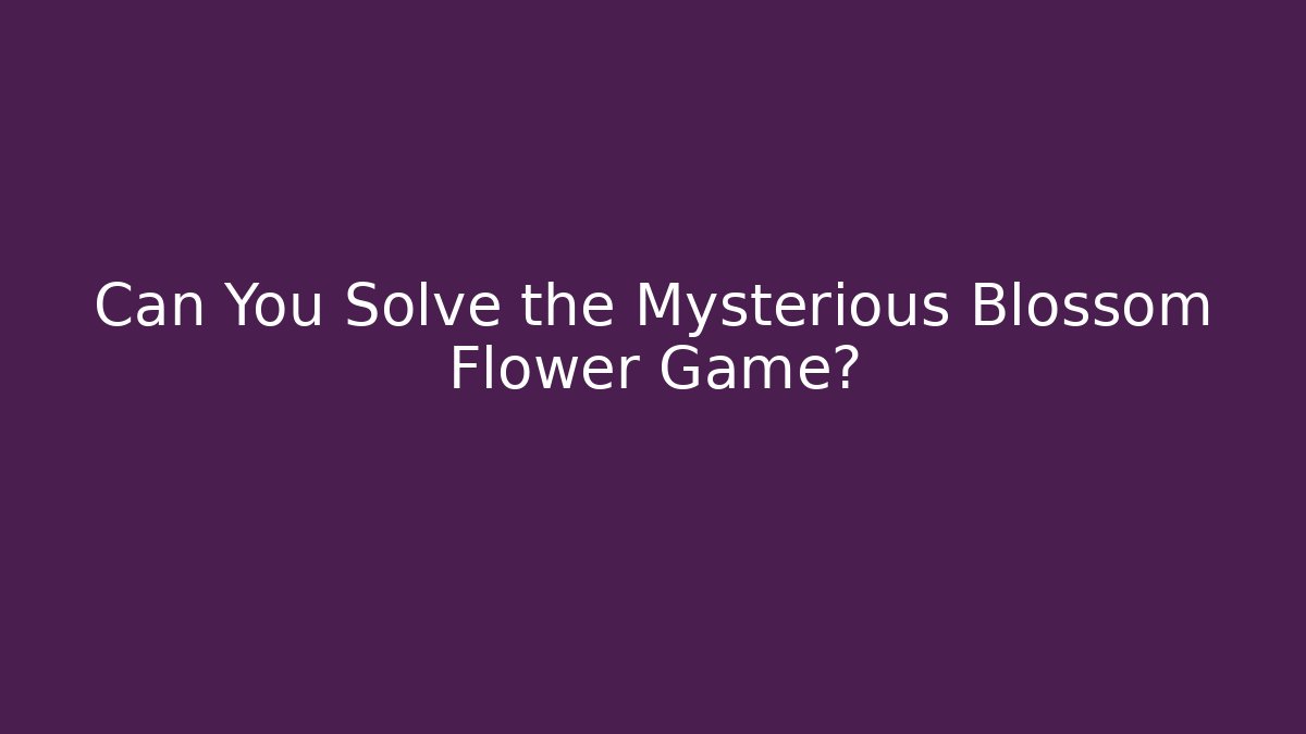 Can You Solve the Mysterious Blossom Flower Game?