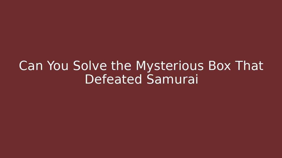 Can You Solve the Mysterious Box That Defeated Samurai