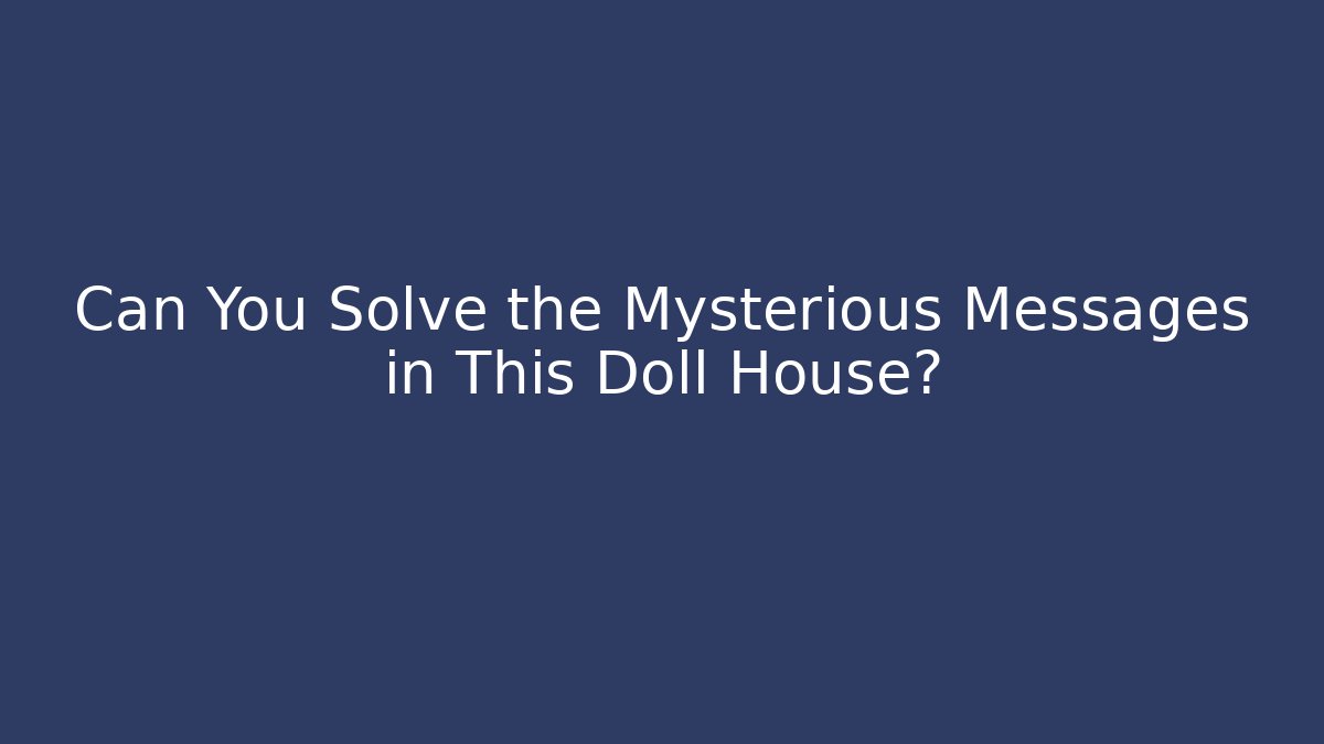 Can You Solve the Mysterious Messages in This Doll House?