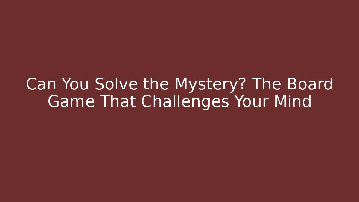 Can You Solve the Mystery? The Board Game That Challenges Your Mind