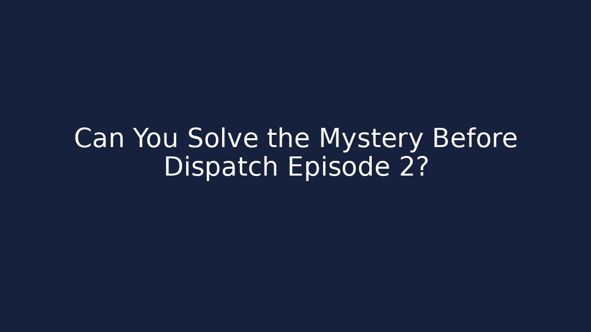 Can You Solve the Mystery Before Dispatch Episode 2?