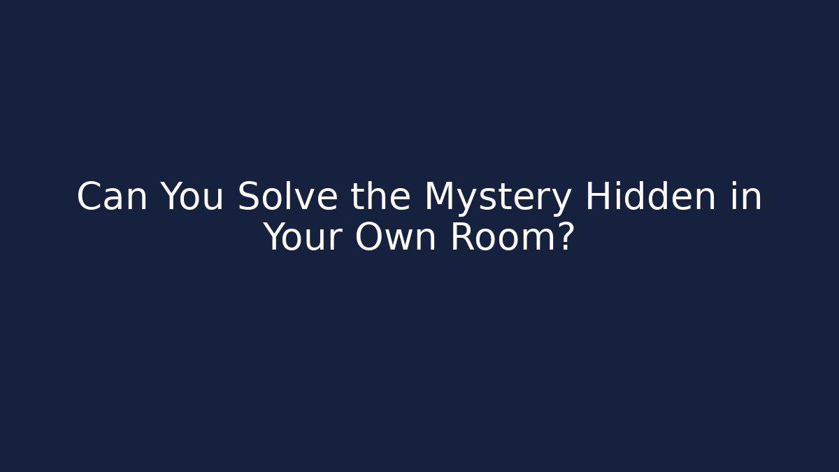 Can You Solve the Mystery Hidden in Your Own Room?