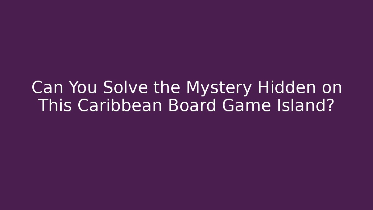 Can You Solve the Mystery Hidden on This Caribbean Board Game Island?