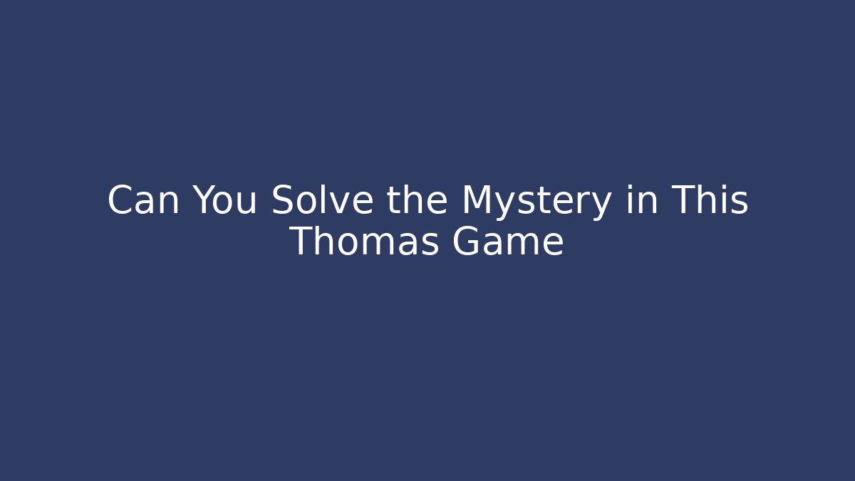 Can You Solve the Mystery in This Thomas Game