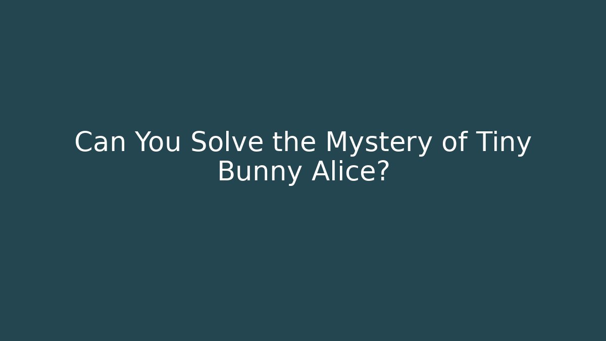 Can You Solve the Mystery of Tiny Bunny Alice?