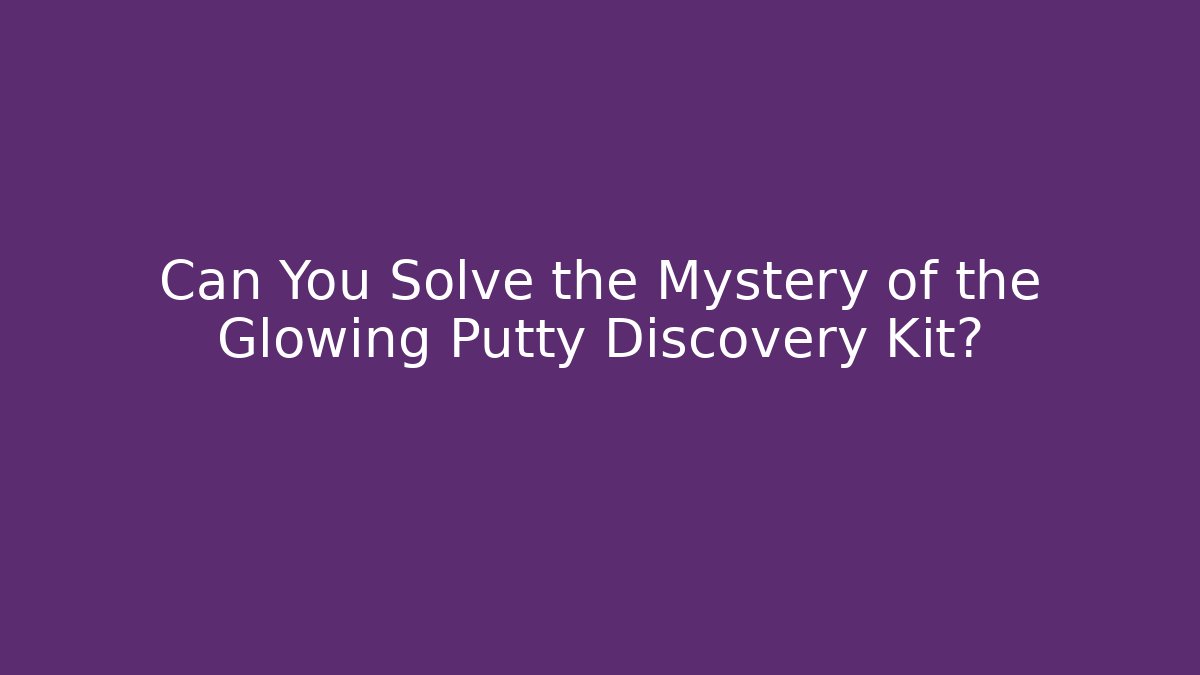 Can You Solve the Mystery of the Glowing Putty Discovery Kit?