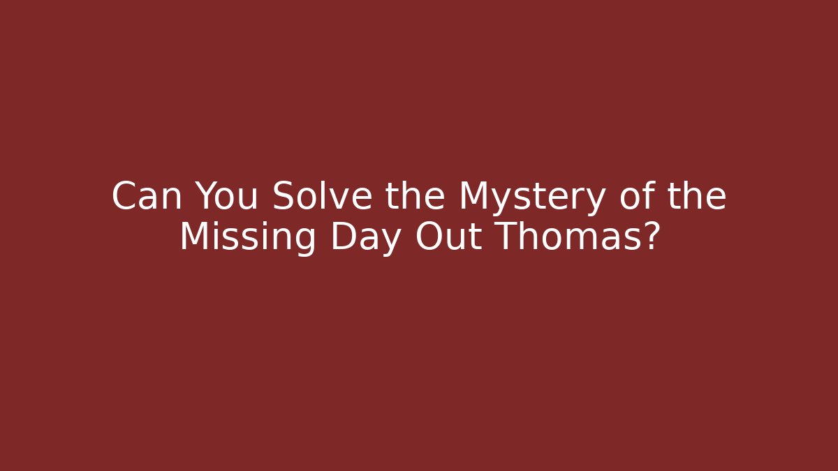 Can You Solve the Mystery of the Missing Day Out Thomas?