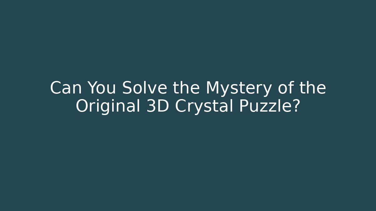 Can You Solve the Mystery of the Original 3D Crystal Puzzle?
