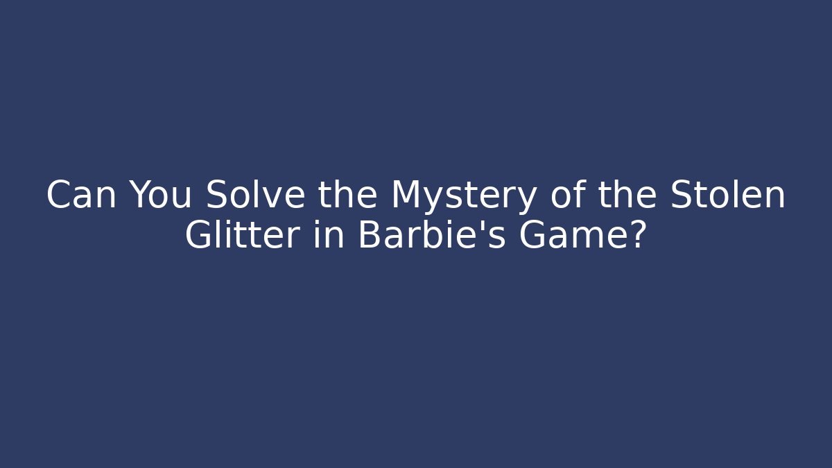 Can You Solve the Mystery of the Stolen Glitter in Barbie's Game?
