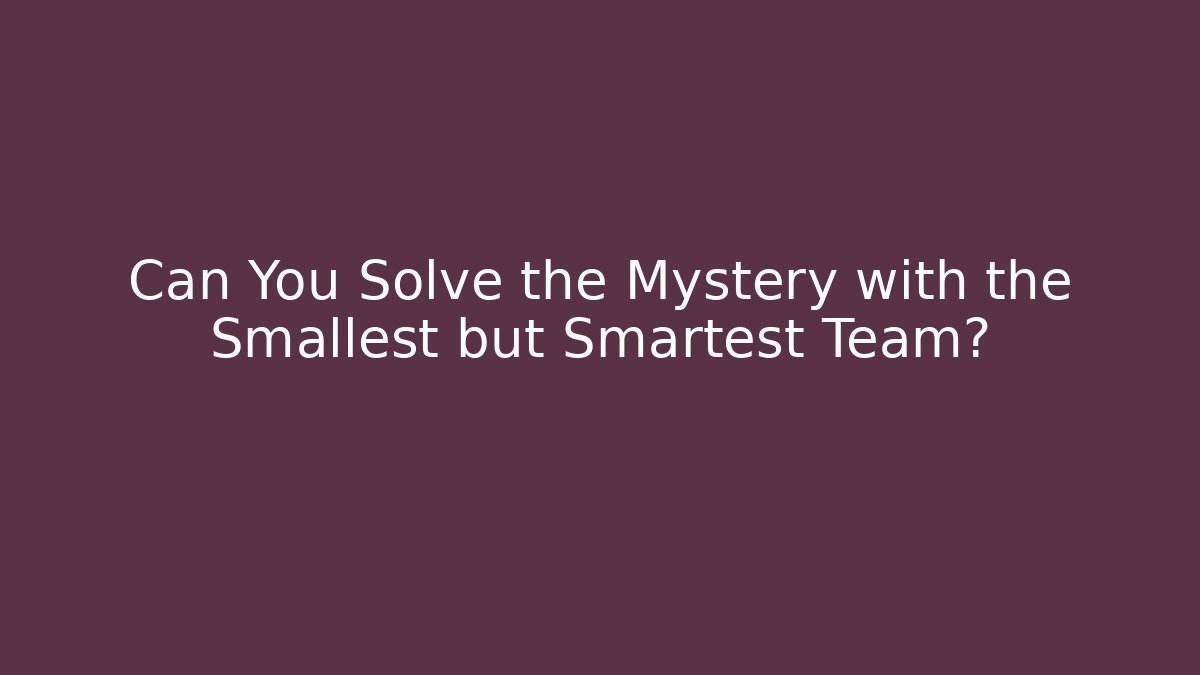 Can You Solve the Mystery with the Smallest but Smartest Team?