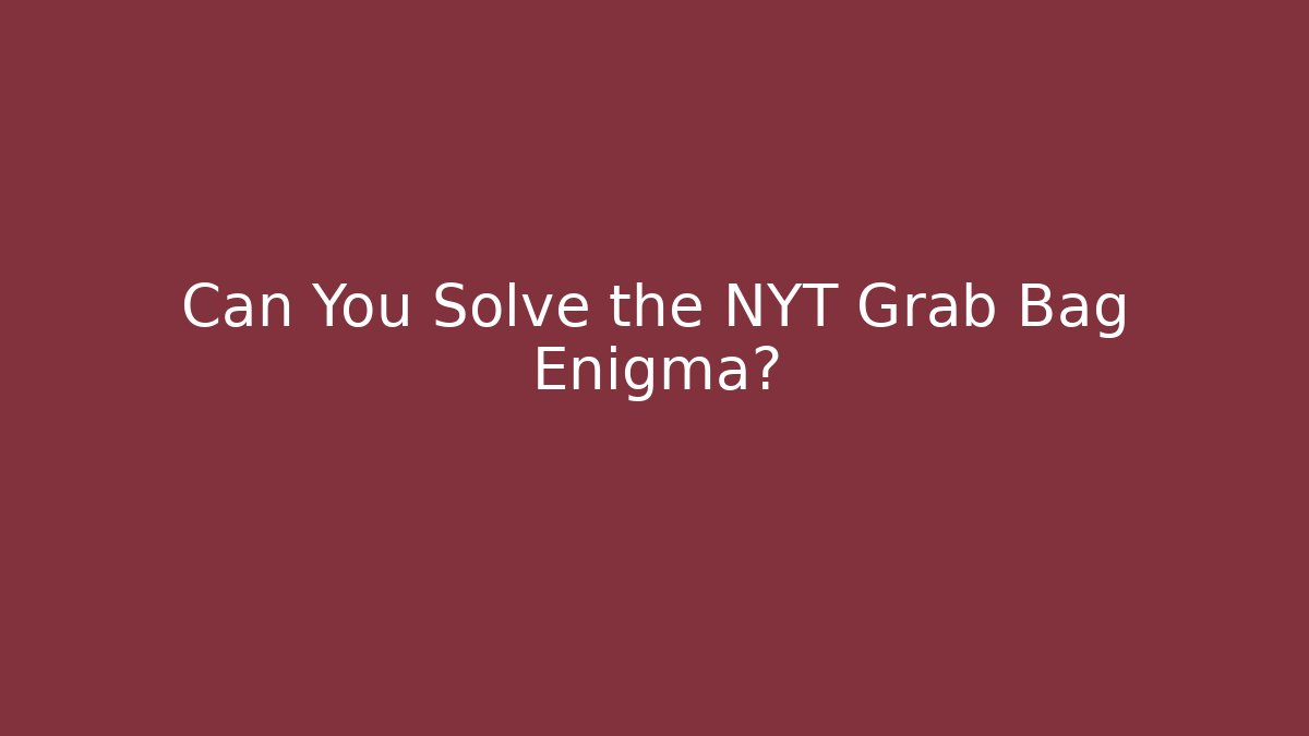 Can You Solve the NYT Grab Bag Enigma?