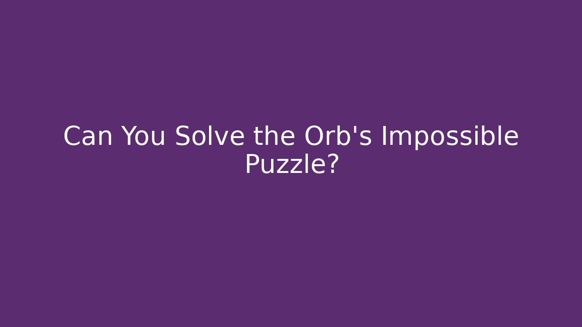 Can You Solve the Orb's Impossible Puzzle?