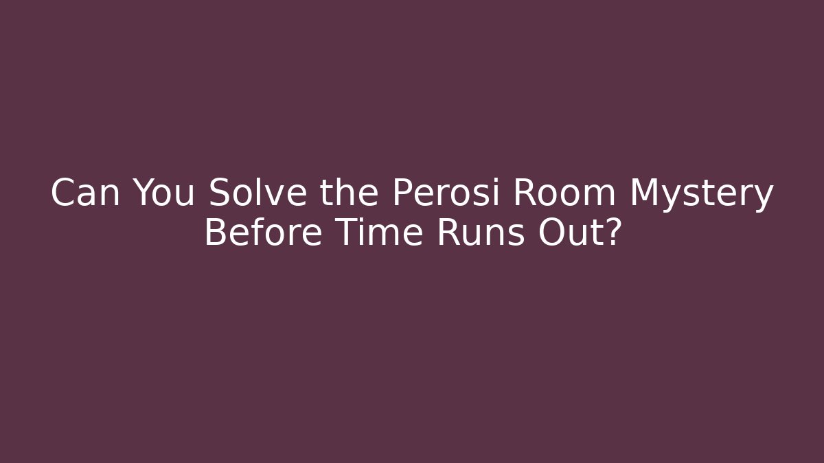 Can You Solve the Perosi Room Mystery Before Time Runs Out?