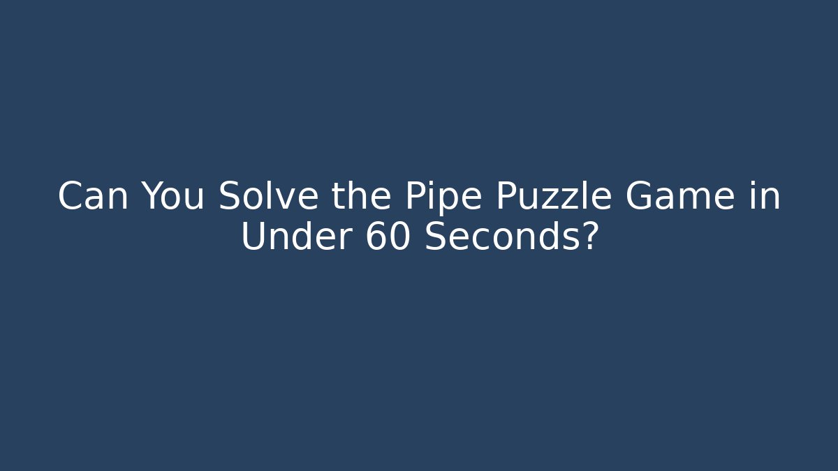 Can You Solve the Pipe Puzzle Game in Under 60 Seconds?
