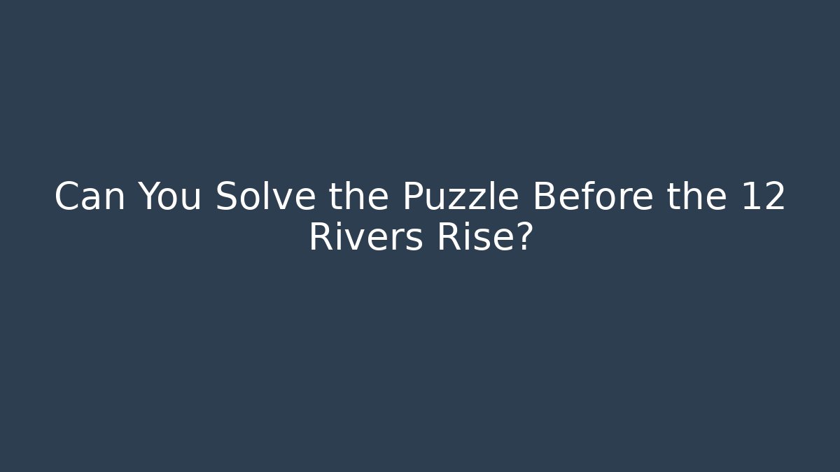 Can You Solve the Puzzle Before the 12 Rivers Rise?