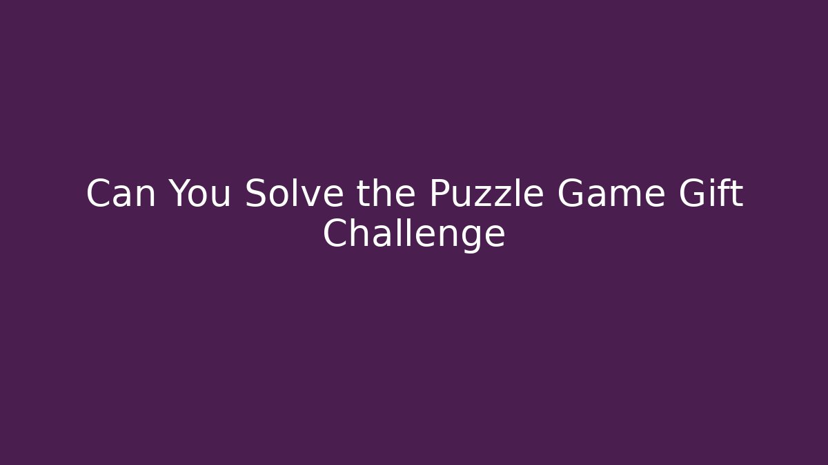 Can You Solve the Puzzle Game Gift Challenge