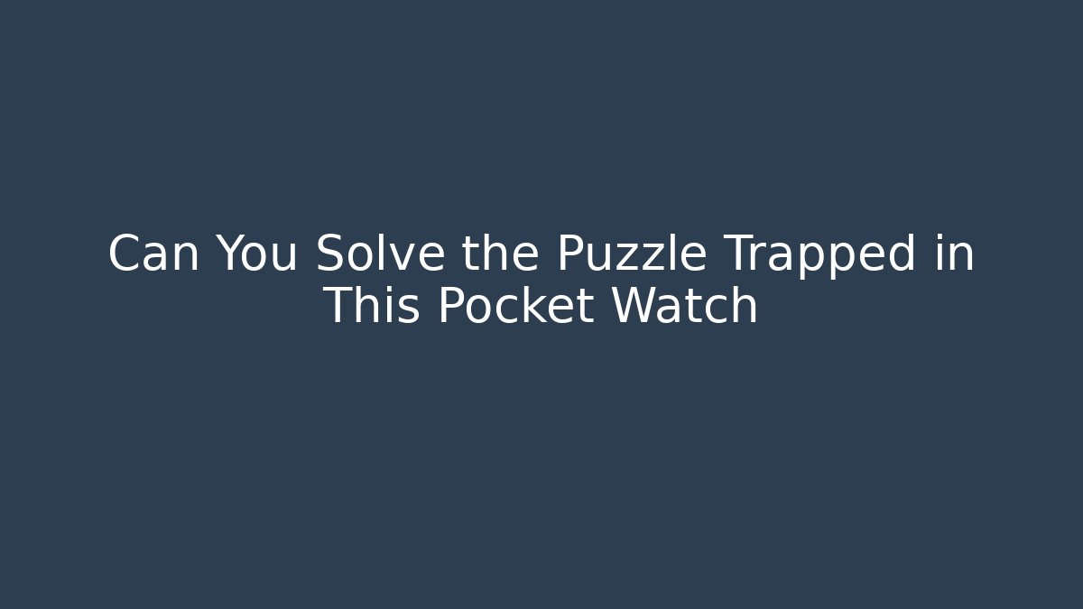 Can You Solve the Puzzle Trapped in This Pocket Watch