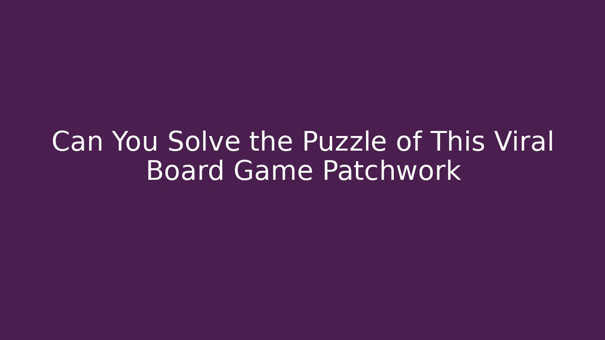 Can You Solve the Puzzle of This Viral Board Game Patchwork