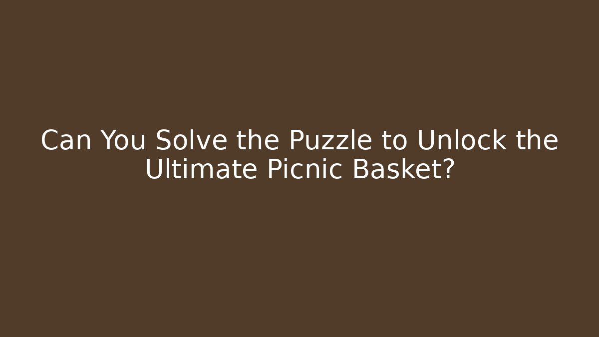 Can You Solve the Puzzle to Unlock the Ultimate Picnic Basket?