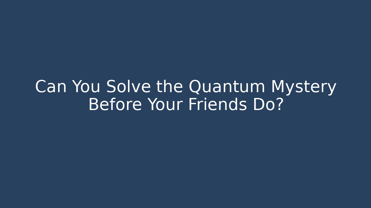 Can You Solve the Quantum Mystery Before Your Friends Do?