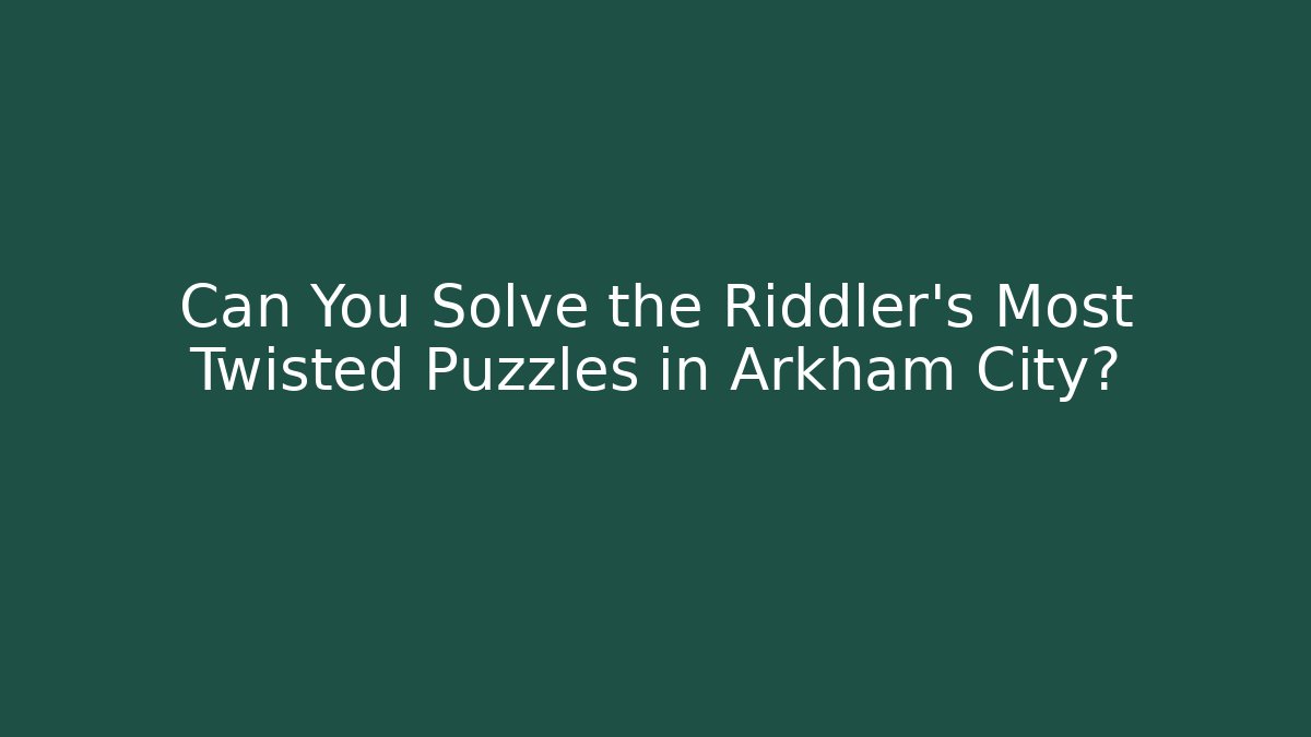 Can You Solve the Riddler's Most Twisted Puzzles in Arkham City?