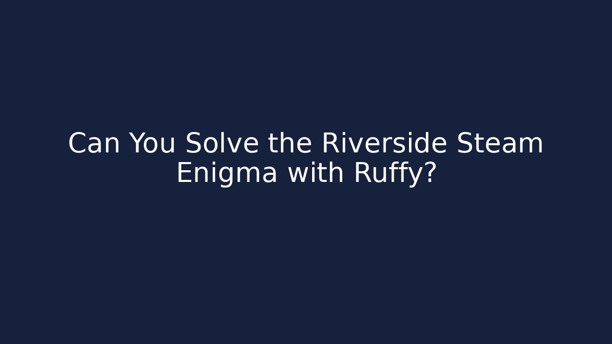 Can You Solve the Riverside Steam Enigma with Ruffy?