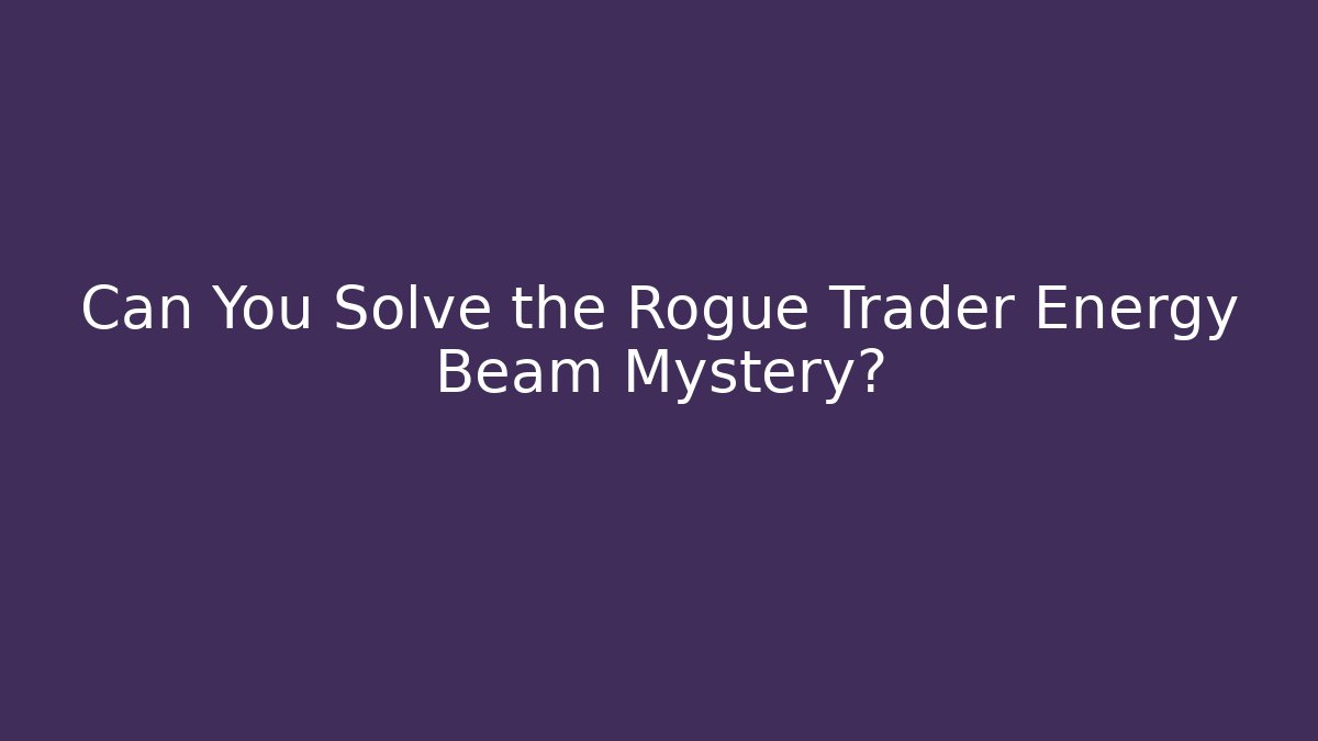 Can You Solve the Rogue Trader Energy Beam Mystery?