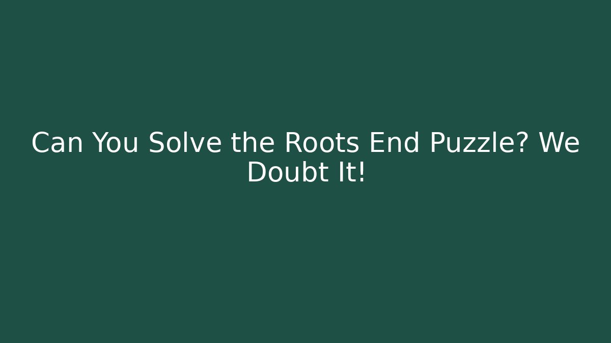 Can You Solve the Roots End Puzzle? We Doubt It! - Create More Assets