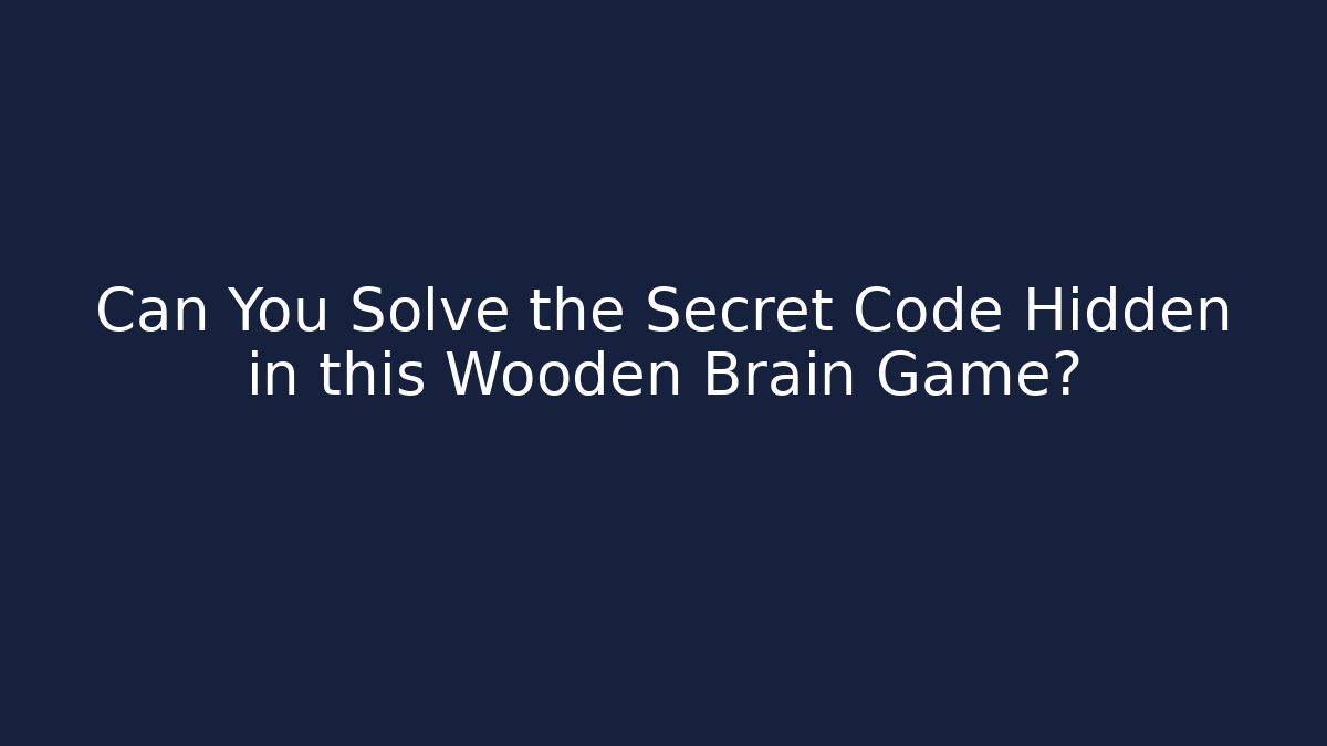 Can You Solve the Secret Code Hidden in this Wooden Brain Game?
