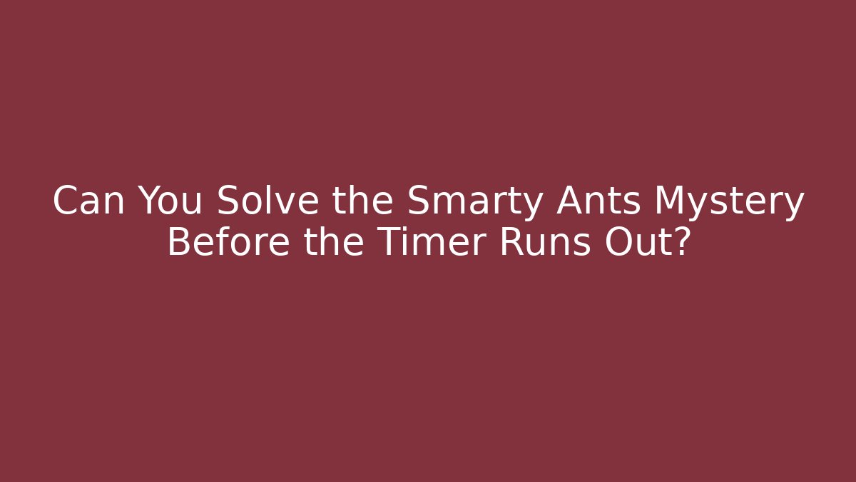 Can You Solve the Smarty Ants Mystery Before the Timer Runs Out?