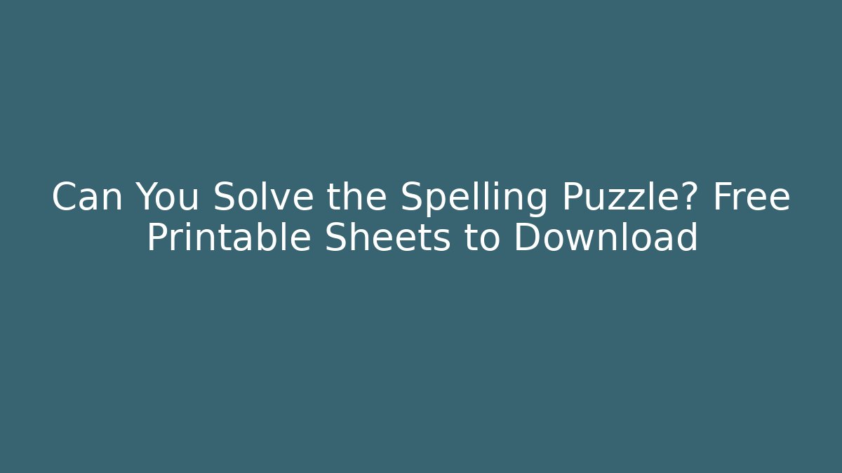 Can You Solve the Spelling Puzzle? Free Printable Sheets to Download
