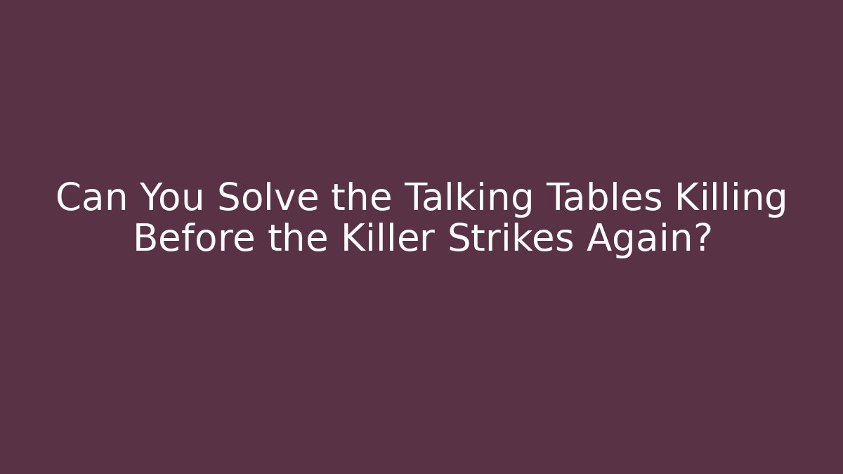 Can You Solve the Talking Tables Killing Before the Killer Strikes Again?