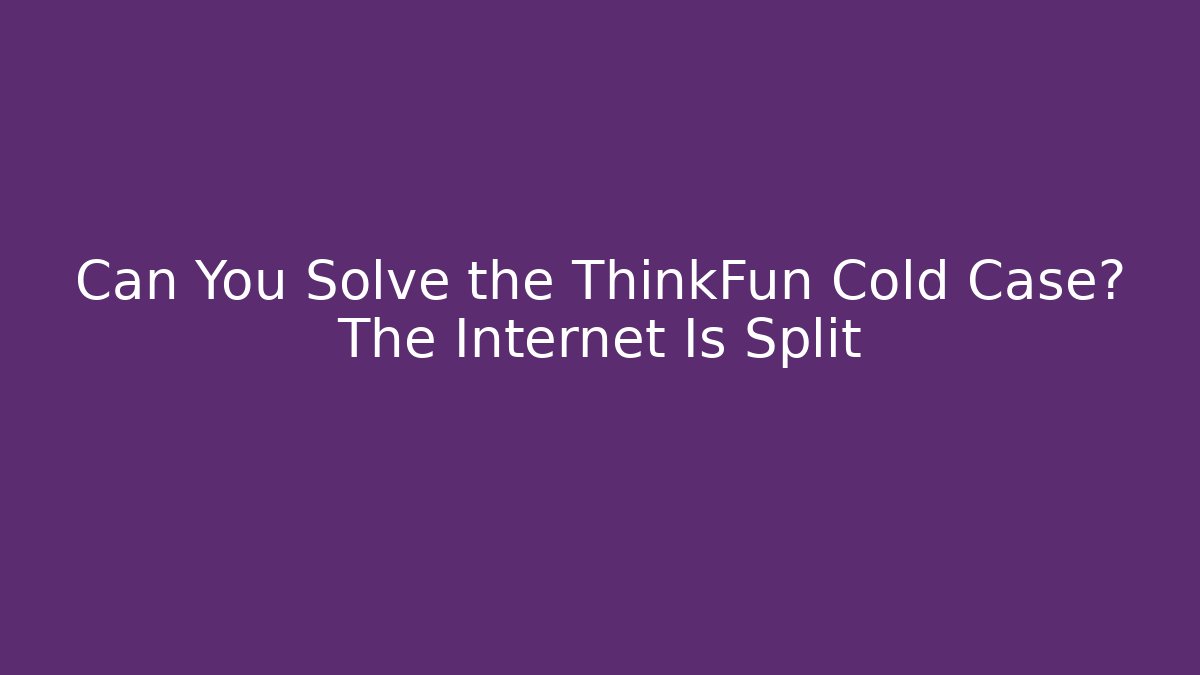 Can You Solve the ThinkFun Cold Case? The Internet Is Split - Create More Assets