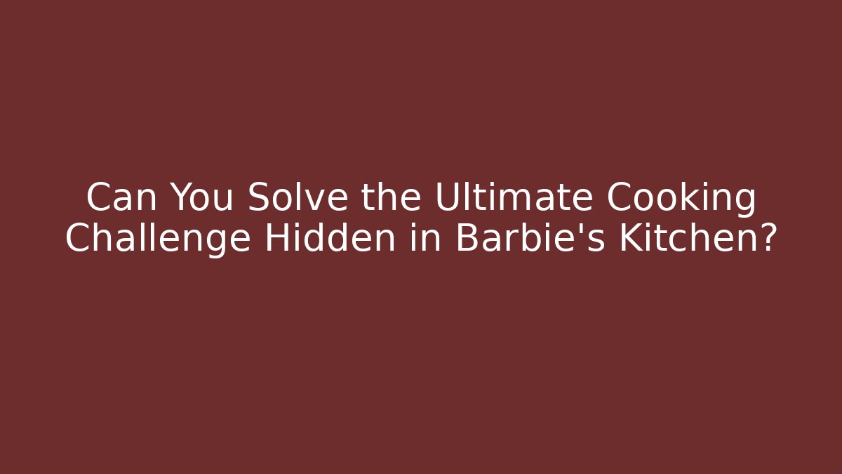 Can You Solve the Ultimate Cooking Challenge Hidden in Barbie's Kitchen?