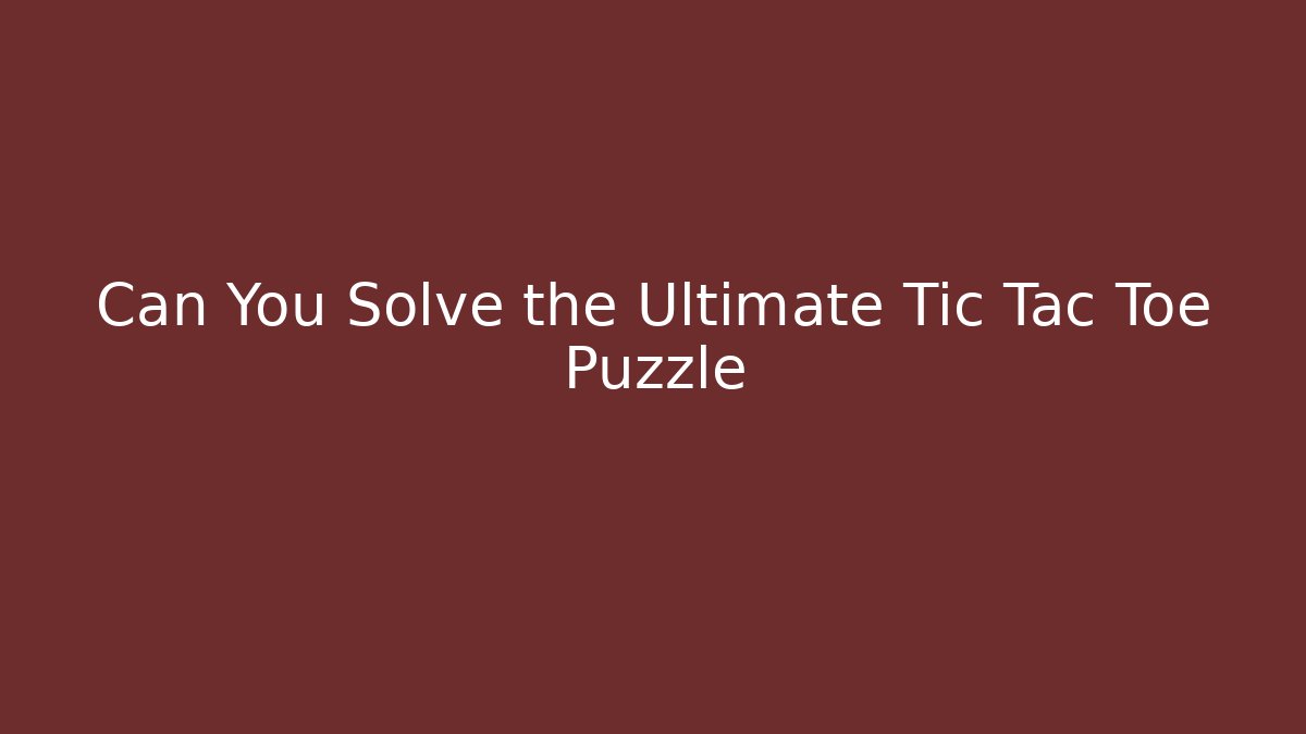 Can You Solve the Ultimate Tic Tac Toe Puzzle