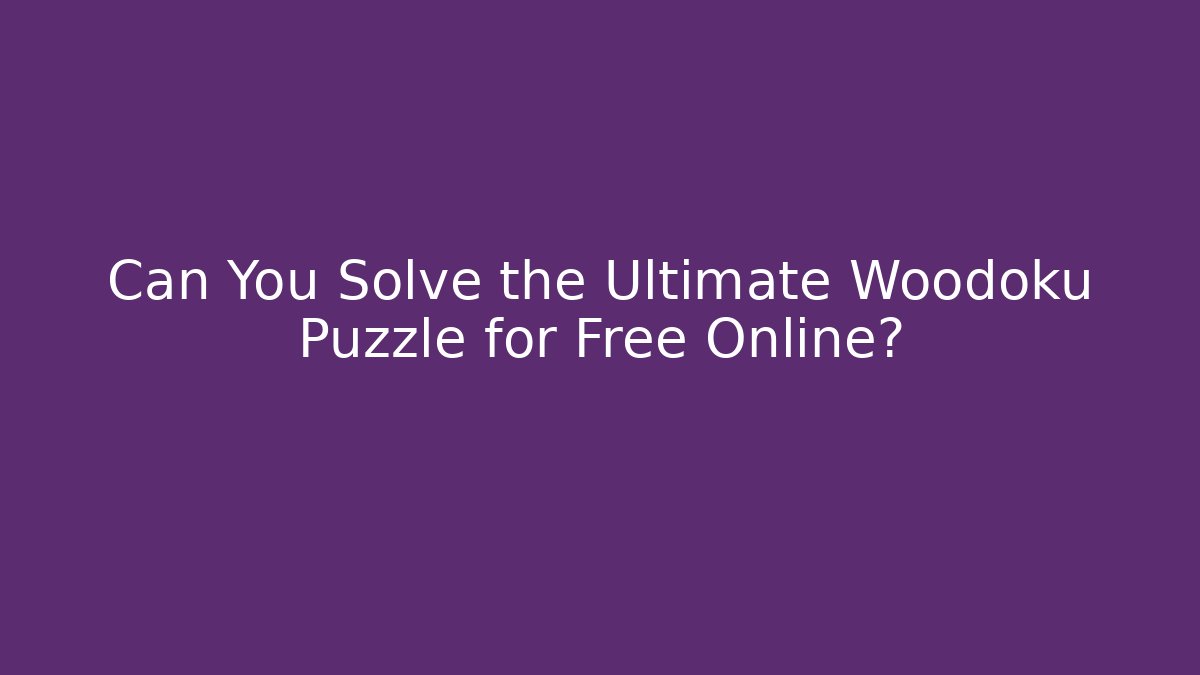 Can You Solve the Ultimate Woodoku Puzzle for Free Online?