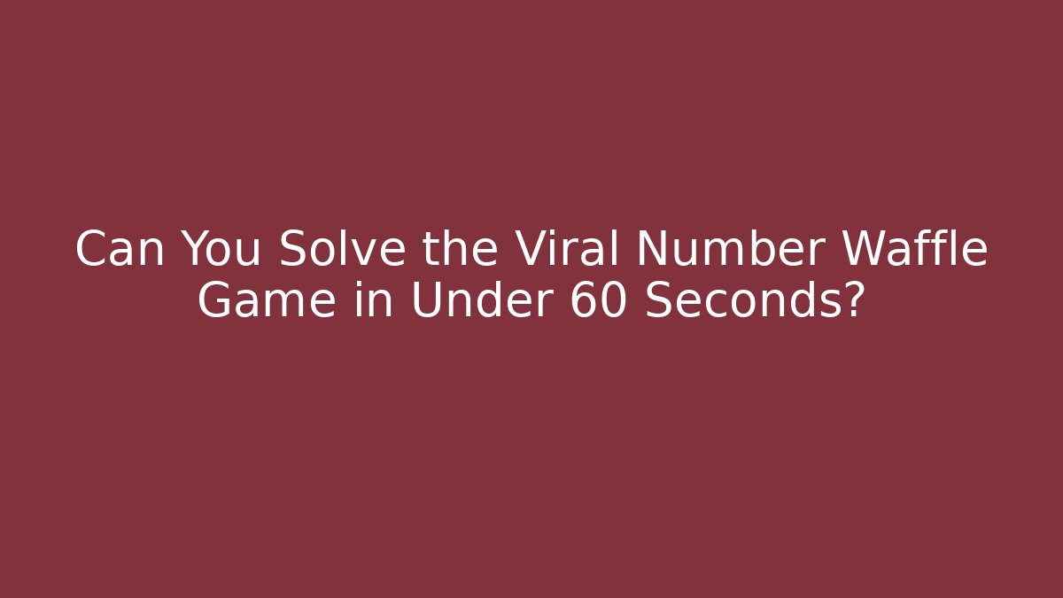 Can You Solve the Viral Number Waffle Game in Under 60 Seconds?