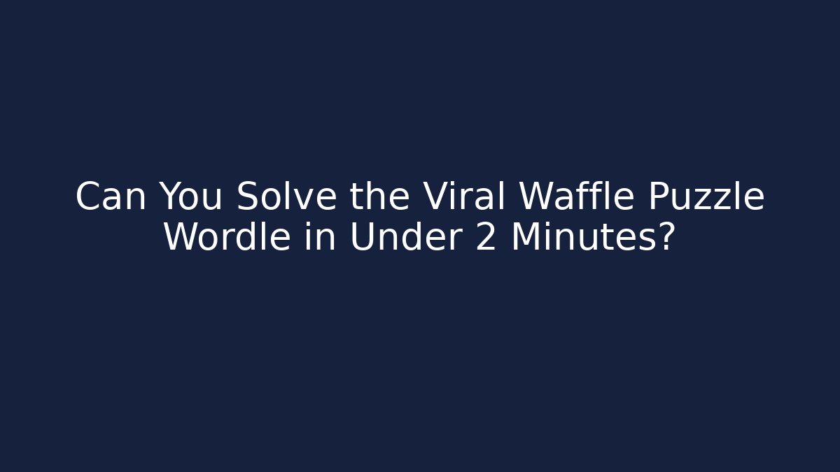 Can You Solve the Viral Waffle Puzzle Wordle in Under 2 Minutes?