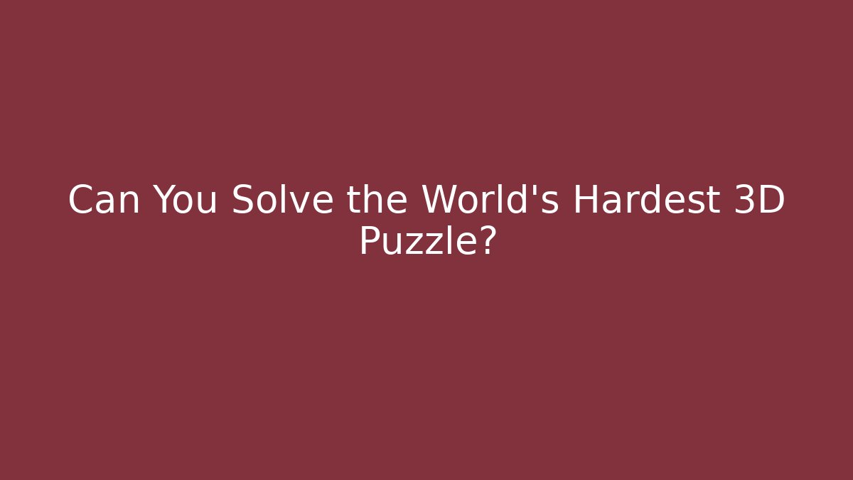 Can You Solve the World's Hardest 3D Puzzle?
