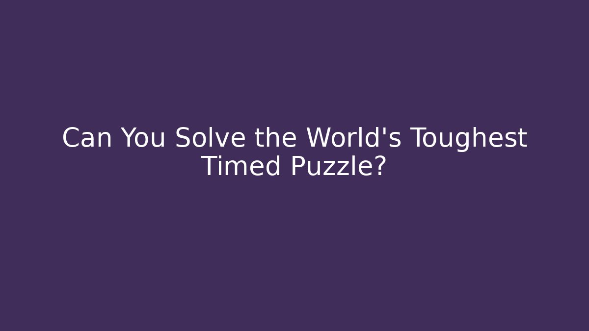 Can You Solve the World's Toughest Timed Puzzle?