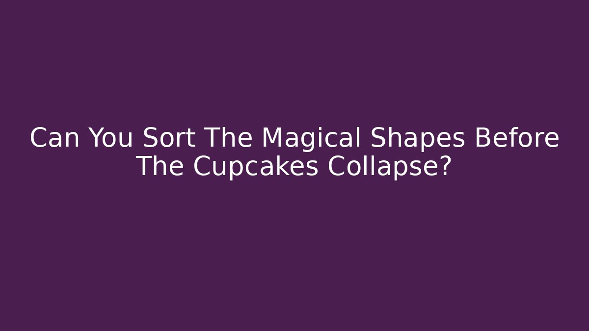 Can You Sort The Magical Shapes Before The Cupcakes Collapse? - Create More Assets