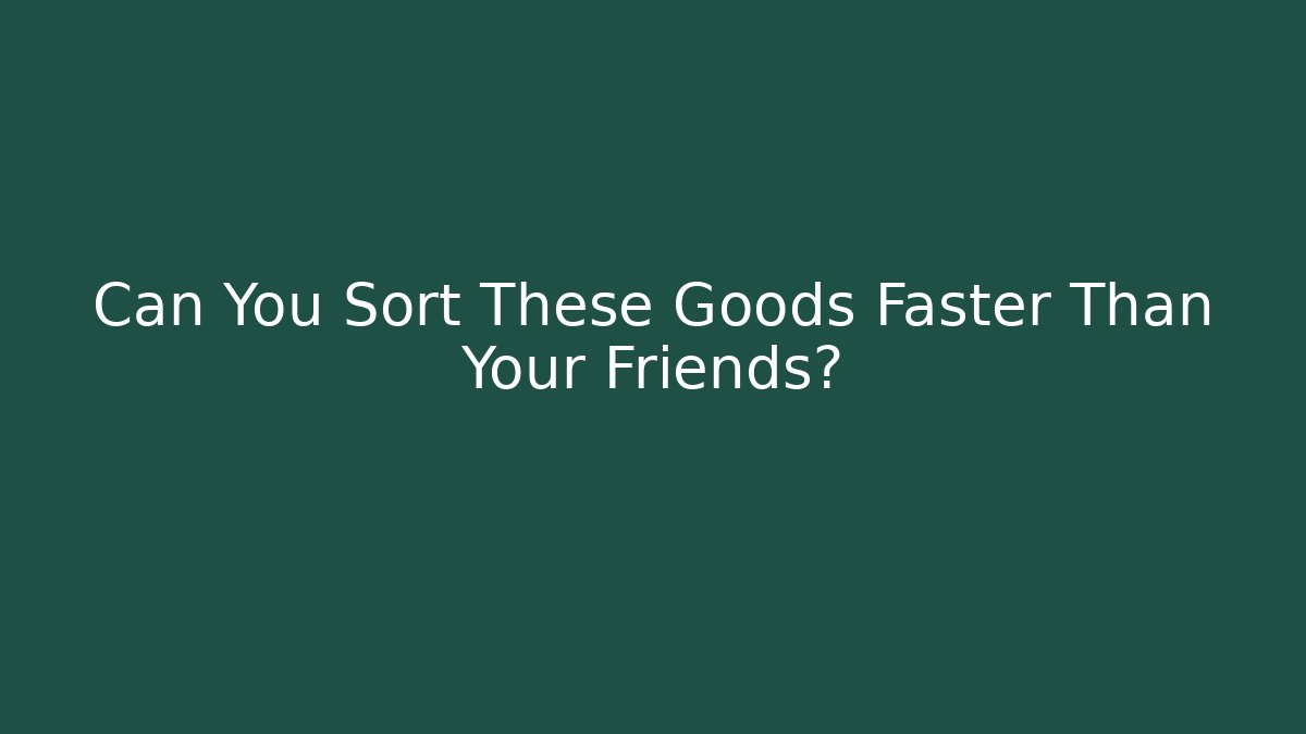 Can You Sort These Goods Faster Than Your Friends?